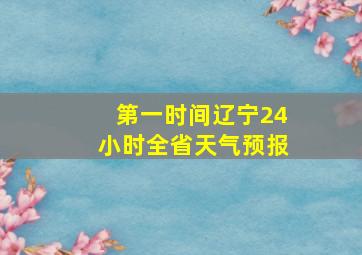 第一时间辽宁24小时全省天气预报