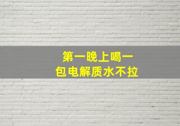 第一晚上喝一包电解质水不拉