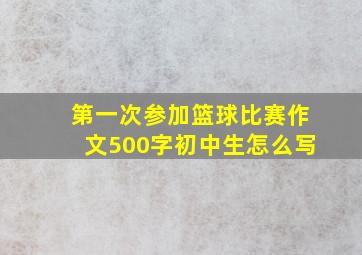 第一次参加篮球比赛作文500字初中生怎么写