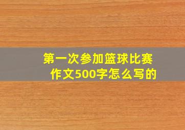 第一次参加篮球比赛作文500字怎么写的