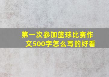 第一次参加篮球比赛作文500字怎么写的好看