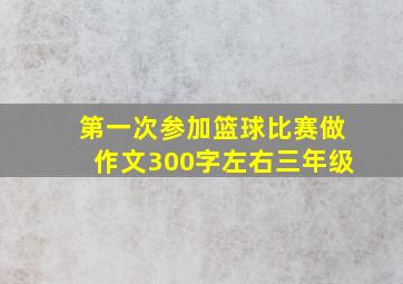 第一次参加篮球比赛做作文300字左右三年级