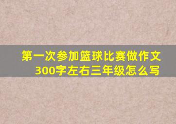 第一次参加篮球比赛做作文300字左右三年级怎么写