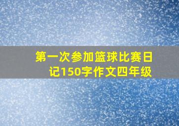 第一次参加篮球比赛日记150字作文四年级