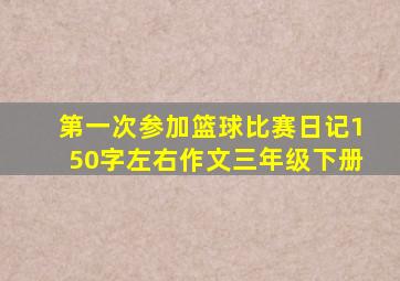 第一次参加篮球比赛日记150字左右作文三年级下册