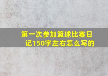 第一次参加篮球比赛日记150字左右怎么写的