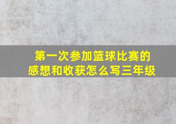 第一次参加篮球比赛的感想和收获怎么写三年级