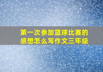 第一次参加篮球比赛的感想怎么写作文三年级