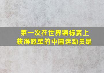 第一次在世界锦标赛上获得冠军的中国运动员是