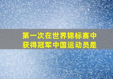 第一次在世界锦标赛中获得冠军中国运动员是