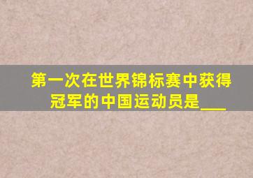 第一次在世界锦标赛中获得冠军的中国运动员是___