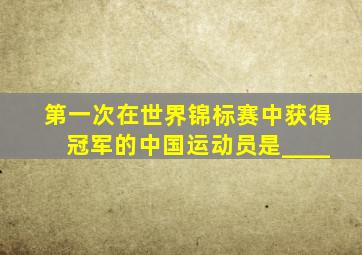 第一次在世界锦标赛中获得冠军的中国运动员是____