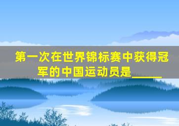 第一次在世界锦标赛中获得冠军的中国运动员是_____