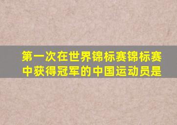 第一次在世界锦标赛锦标赛中获得冠军的中国运动员是