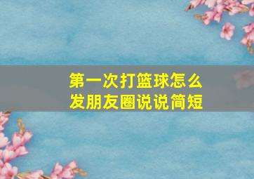 第一次打篮球怎么发朋友圈说说简短