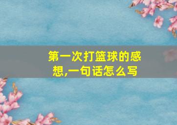 第一次打篮球的感想,一句话怎么写