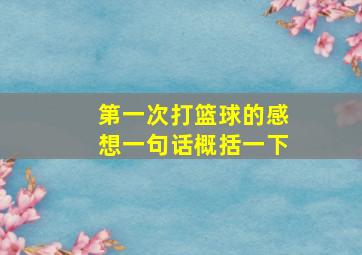 第一次打篮球的感想一句话概括一下