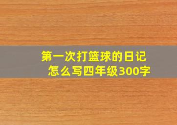 第一次打篮球的日记怎么写四年级300字