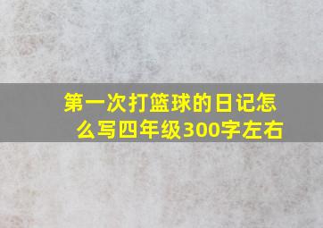 第一次打篮球的日记怎么写四年级300字左右