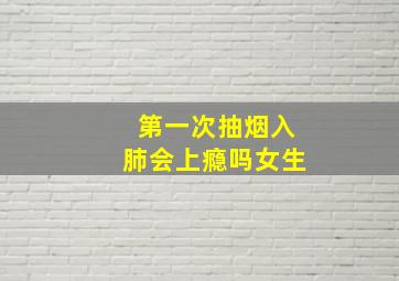 第一次抽烟入肺会上瘾吗女生