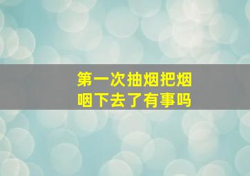 第一次抽烟把烟咽下去了有事吗