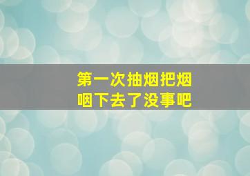 第一次抽烟把烟咽下去了没事吧