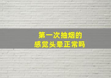 第一次抽烟的感觉头晕正常吗