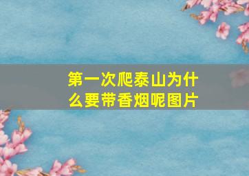 第一次爬泰山为什么要带香烟呢图片