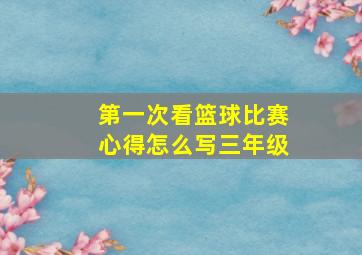 第一次看篮球比赛心得怎么写三年级