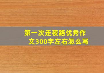 第一次走夜路优秀作文300字左右怎么写