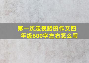 第一次走夜路的作文四年级600字左右怎么写