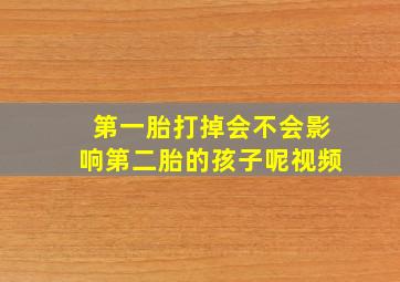 第一胎打掉会不会影响第二胎的孩子呢视频