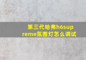 第三代哈弗h6supreme氛围灯怎么调试