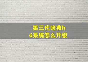 第三代哈弗h6系统怎么升级