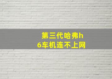 第三代哈弗h6车机连不上网