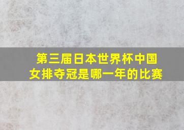 第三届日本世界杯中国女排夺冠是哪一年的比赛