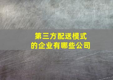 第三方配送模式的企业有哪些公司