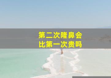 第二次隆鼻会比第一次贵吗