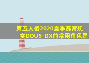 第五人格2020夏季赛常规赛DOU5-DX的常用角色是