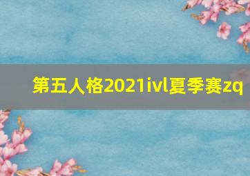 第五人格2021ivl夏季赛zq