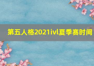 第五人格2021ivl夏季赛时间