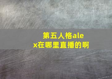 第五人格alex在哪里直播的啊