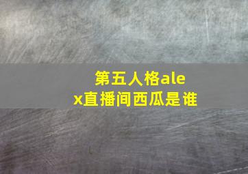 第五人格alex直播间西瓜是谁