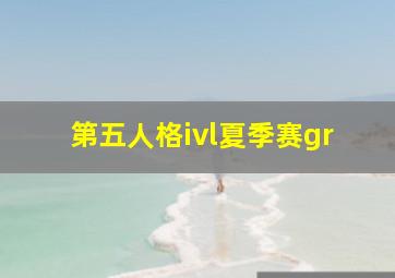 第五人格ivl夏季赛gr