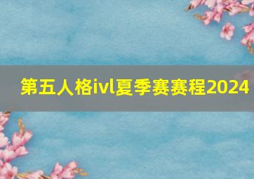 第五人格ivl夏季赛赛程2024