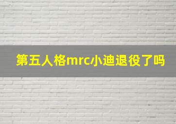 第五人格mrc小迪退役了吗