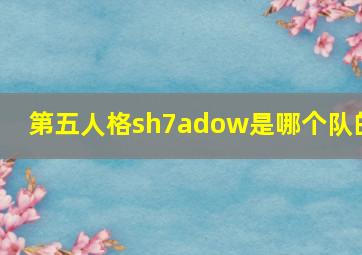 第五人格sh7adow是哪个队的