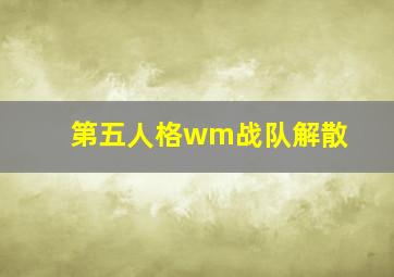 第五人格wm战队解散