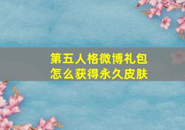 第五人格微博礼包怎么获得永久皮肤