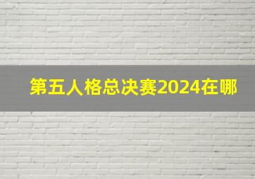 第五人格总决赛2024在哪